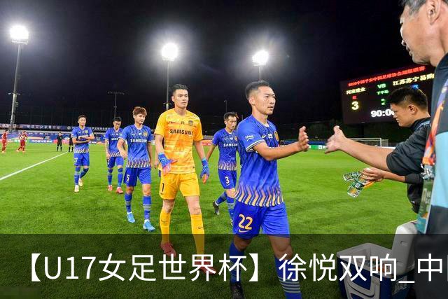 【U17女足世界杯】徐悦双响 中国队7比0萨摩亚队