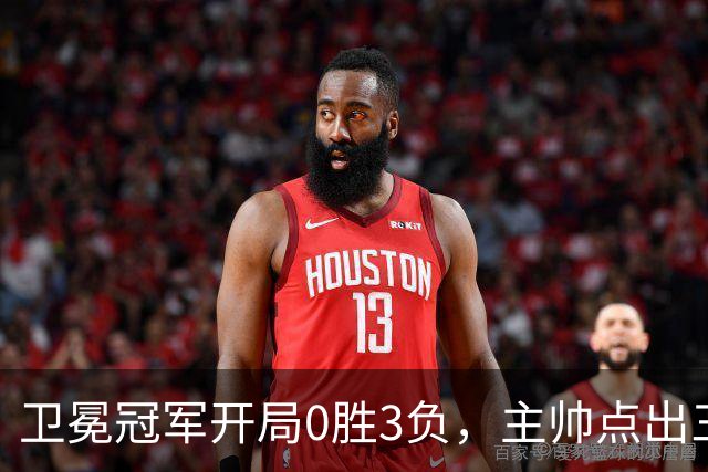 卫冕冠军开局0胜3负，主帅点出三个场上原因
