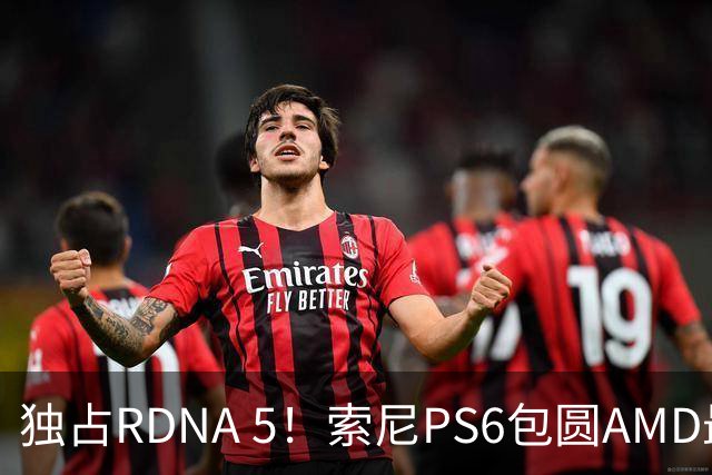 独占RDNA 5！索尼PS6包圆AMD最强掌机芯片：其他掌机只能用旧架构