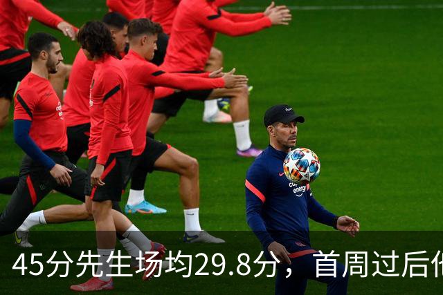 45分先生场均29.8分，首周过后他真能进全明星？